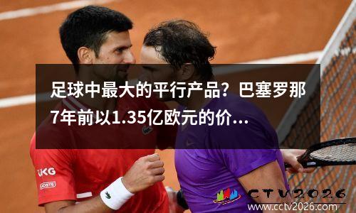 足球中最大的平行产品？巴塞罗那7年前以1.35亿欧元的价格购买了库蒂尼奥，高达450万欧元