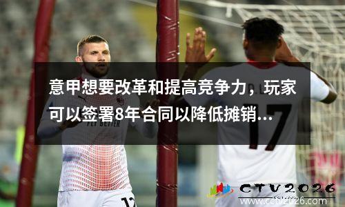 意甲想要改革和提高竞争力，玩家可以签署8年合同以降低摊销成本