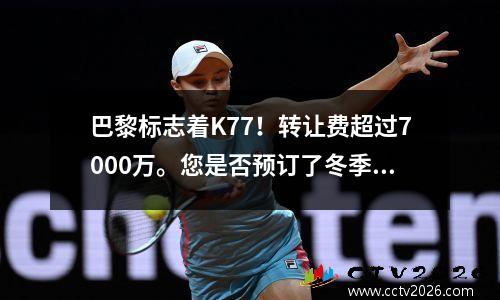 巴黎标志着K77！转让费超过7000万。您是否预订了冬季窗户竞标？