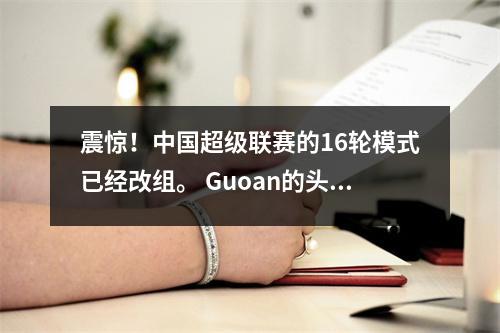 震惊！中国超级联赛的16轮模式已经改组。 Guoan的头上是锅中的闪光灯还是国王的回归？