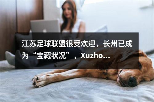 江苏足球联盟很受欢迎，长州已成为“宝藏状况”，Xuzhou的体育场入住率不如中国超级联赛的占领率不如中国超级联赛？