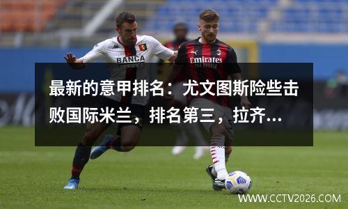 最新的意甲排名：尤文图斯险些击败国际米兰，排名第三，拉齐奥在德比输掉了4