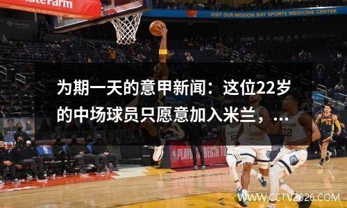 为期一天的意甲新闻：这位22岁的中场球员只愿意加入米兰，国际米兰正在追求新星。