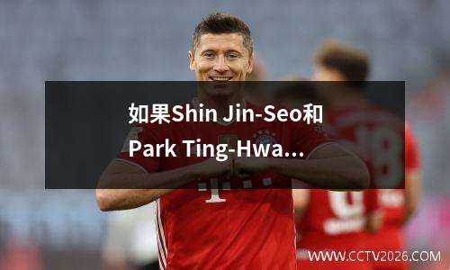 如果Shin Jin-Seo和Park Ting-Hwan无法来到翼，谁会遭受更大的损失！