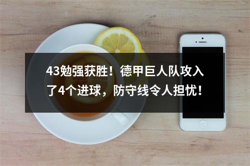 43勉强获胜！德甲巨人队攻入了4个进球，防守线令人担忧！