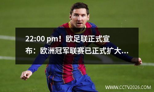22:00 pm！欧足联正式宣布：欧洲冠军联赛已正式扩大，一年将在一年内举行3场比赛