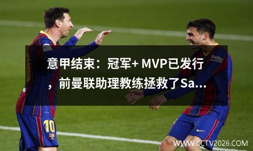 意甲结束：冠军+ MVP已发行，前曼联助理教练拯救了Samp