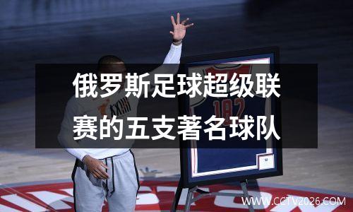 俄罗斯足球超级联赛的五支著名球队