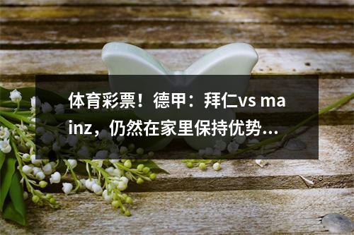 体育彩票！德甲：拜仁vs mainz，仍然在家里保持优势，得分预测