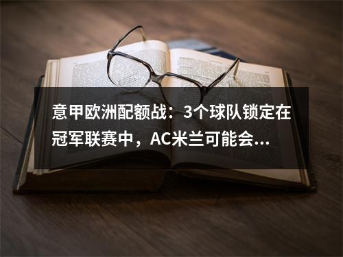 意甲欧洲配额战：3个球队锁定在冠军联赛中，AC米兰可能会在下个赛季错过欧洲比赛