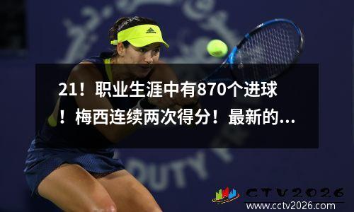 21！职业生涯中有870个进球！梅西连续两次得分！最新的积分已发布！