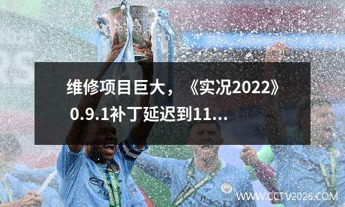 维修项目巨大，《实况2022》 0.9.1补丁延迟到11月