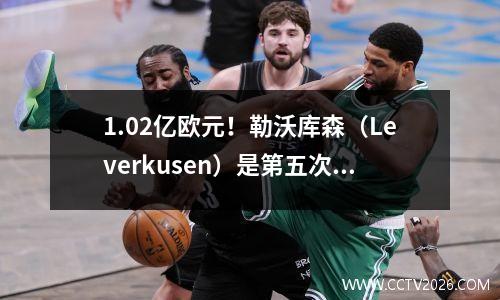 1.02亿欧元！勒沃库森（Leverkusen）是第五次在一个赛季中吸引超过1亿欧元的德甲俱乐部