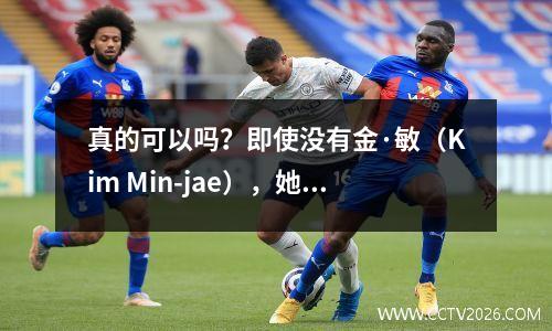 真的可以吗？即使没有金·敏（Kim Min-jae），她的表情充满了信心