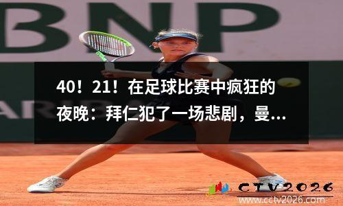 40！21！在足球比赛中疯狂的夜晚：拜仁犯了一场悲剧，曼联扭转了，阿森纳迷失了