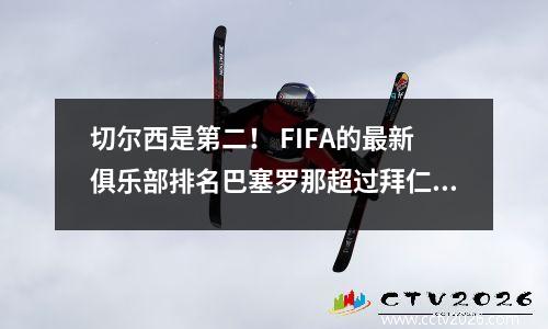 切尔西是第二！ FIFA的最新俱乐部排名巴塞罗那超过拜仁，皇家马德里仍然排名第七
