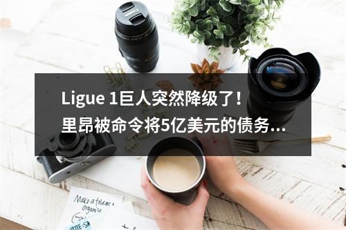 Ligue 1巨人突然降级了！里昂被命令将5亿美元的债务降级为Ligue 2，俱乐部迅速上诉