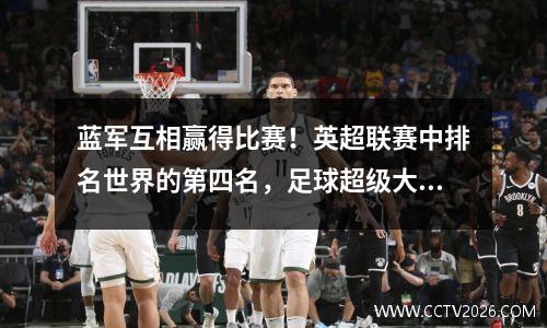 蓝军互相赢得比赛！英超联赛中排名世界的第四名，足球超级大满贯唯一的一名是