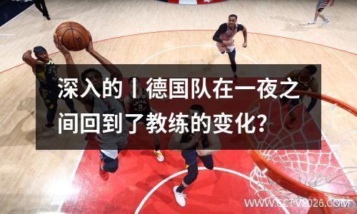 深入的丨德国队在一夜之间回到了教练的变化？