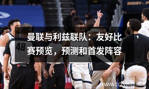 曼联与利兹联队：友好比赛预览，预测和首发阵容