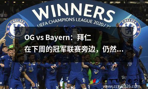 OG vs Bayern：拜仁在下周的冠军联赛旁边，仍然负担不起周五与德甲