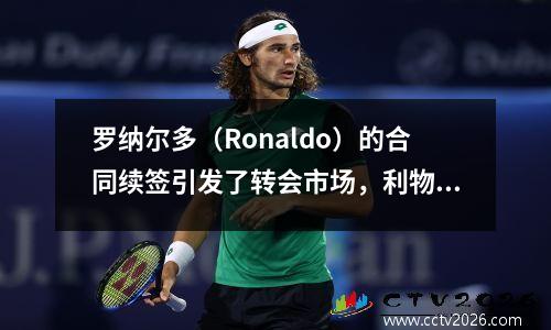 罗纳尔多（Ronaldo）的合同续签引发了转会市场，利物浦签署了另一个强大的援助，拜仁和马德里竞技队经常采取行动！