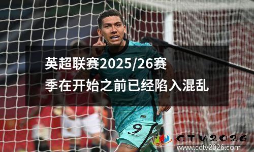 英超联赛2025/26赛季在开始之前已经陷入混乱