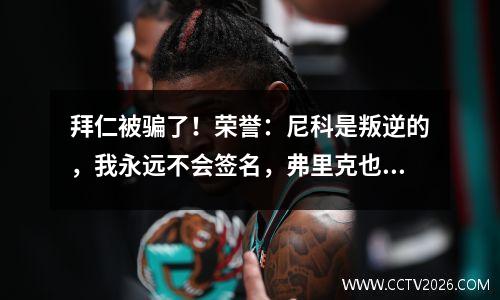 拜仁被骗了！荣誉：尼科是叛逆的，我永远不会签名，弗里克也很惊讶