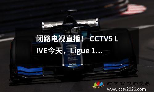 闭路电视直播！ CCTV5 LIVE今天，Ligue 1 NBA女子足球女子篮球乒乓球比赛，带有全日现场清单