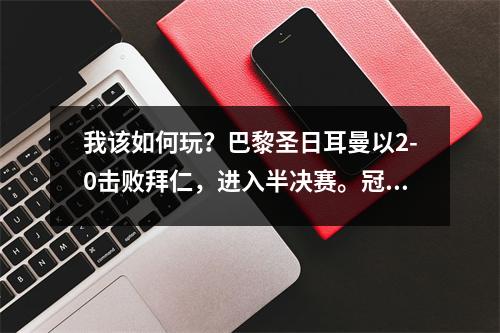 我该如何玩？巴黎圣日耳曼以2-0击败拜仁，进入半决赛。冠军有悬念吗？