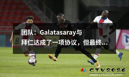 团队：Galatasaray与拜仁达成了一项协议，但最终放弃了波音的转会