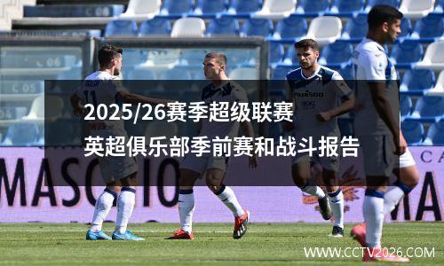 2025/26赛季超级联赛英超俱乐部季前赛和战斗报告
