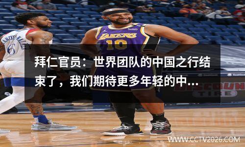 拜仁官员：世界团队的中国之行结束了，我们期待更多年轻的中国人才加入