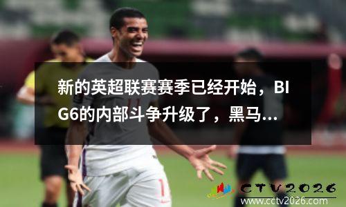 新的英超联赛赛季已经开始，BIG6的内部斗争升级了，黑马可以反击吗？