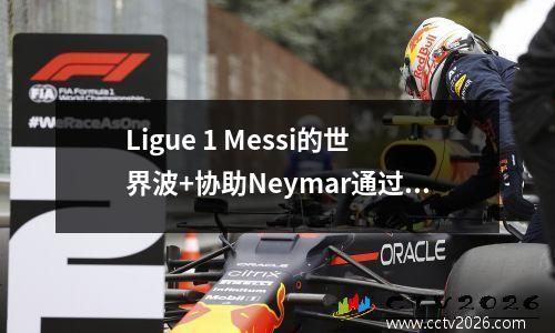 Ligue 1 Messi的世界波+协助Neymar通过并射击Mbappe的点射击巴黎43 Truis