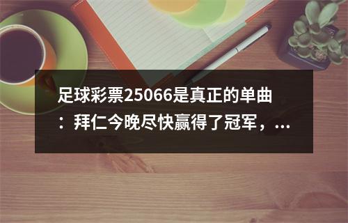 足球彩票25066是真正的单曲：拜仁今晚尽快赢得了冠军，巴塞罗那将在下周面对国际米兰！