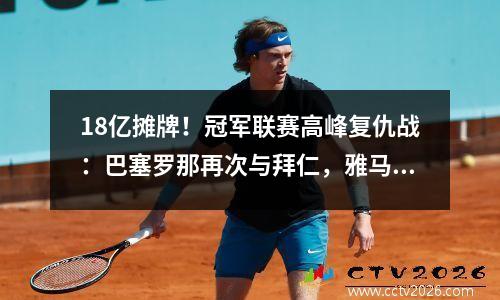 18亿摊牌！冠军联赛高峰复仇战：巴塞罗那再次与拜仁，雅马尔PK Musiara