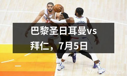 巴黎圣日耳曼vs拜仁，7月5日