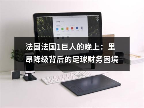 法国法国1巨人的晚上：里昂降级背后的足球财务困境