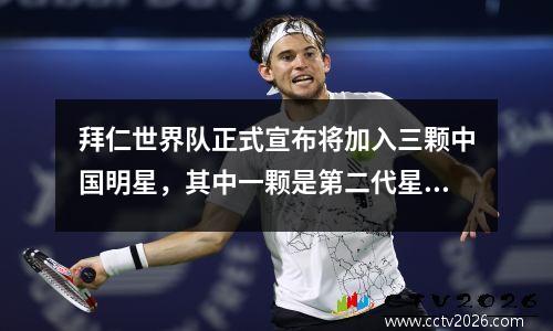 拜仁世界队正式宣布将加入三颗中国明星，其中一颗是第二代星，他的父亲曾经是国家球员