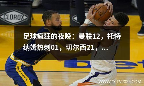 足球疯狂的夜晚：曼联12，托特纳姆热刺01，切尔西21，拉齐奥30，拜仁50！