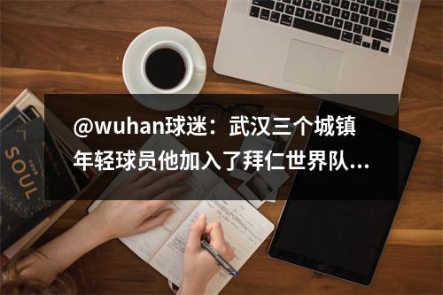 @wuhan球迷：武汉三个城镇年轻球员他加入了拜仁世界队！