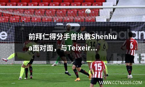 前拜仁得分手曾执教Shenhua面对面，与Teixeira交换球衣，引起了人们的关注