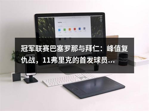 冠军联赛巴塞罗那与拜仁：峰值复仇战，11弗里克的首发球员被揭露，天才神童指控