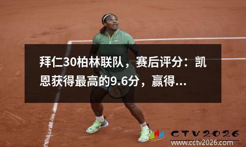 拜仁30柏林联队，赛后评分：凯恩获得最高的9.6分，赢得了官方MVP