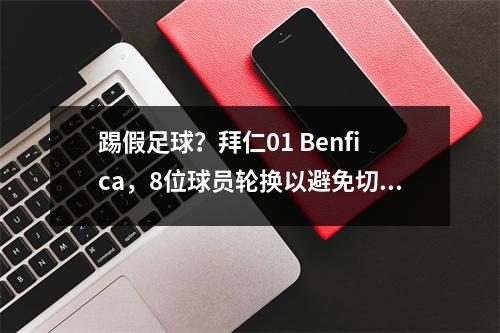 踢假足球？拜仁01 Benfica，8位球员轮换以避免切尔西，他们可能进入四分之一决赛或与巴黎作战