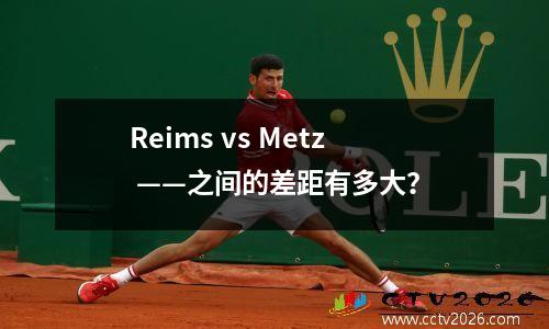 Reims vs Metz ——之间的差距有多大？