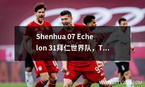 Shenhua 07 Echelon 31拜仁世界队，Teixeira当场观看了比赛，并与Ma Kai交换了球衣
