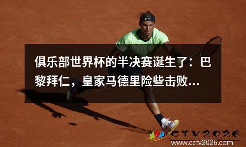 俱乐部世界杯的半决赛诞生了：巴黎拜仁，皇家马德里险些击败了多特蒙德