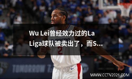 Wu Lei曾经效力过的La Liga球队被卖出了，而Star Entertainment则获得了超过10亿的“恢复”，去年损失了4.6亿。